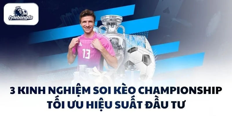 3 kinh nghiệm soi kèo Championship tối ưu hiệu suất đầu tư 3 kinh nghiệm soi kèo Championship tối ưu hiệu suất đầu tư