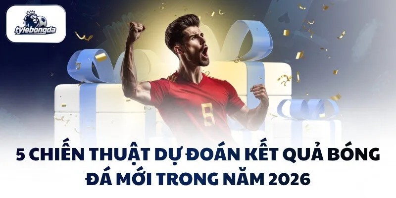 5 chiến thuật dự đoán kết quả bóng đá mới trong năm 2026 5 chiến thuật dự đoán kết quả bóng đá mới trong năm 2026