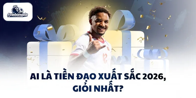 Ai là tiền đạo xuất sắc 2026, giỏi nhất? Ai là tiền đạo xuất sắc 2026, giỏi nhất?
