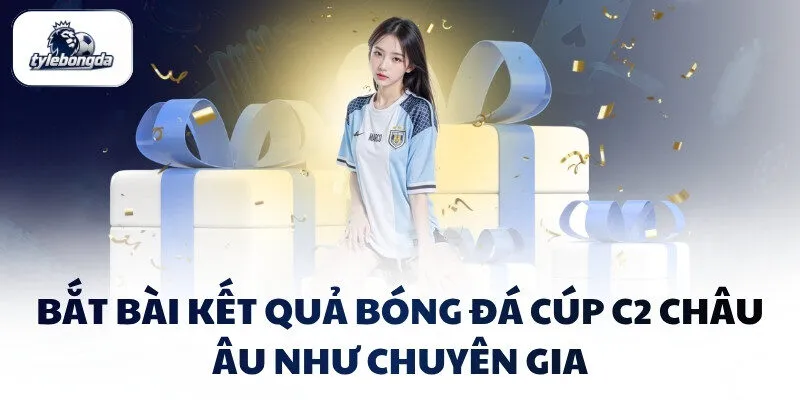 Bắt bài kết quả bóng đá Cúp C2 Châu Âu như chuyên gia Bắt bài kết quả bóng đá Cúp C2 Châu Âu như chuyên gia