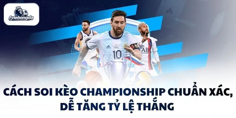 Cách Soi Kèo Championship Chuẩn Xác, Dễ Tăng Tỷ Lệ Thắng 
