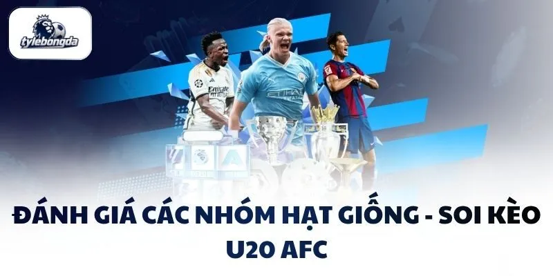 Đánh giá các nhóm hạt giống - Soi kèo U20 AFC Đánh giá các nhóm hạt giống - Soi kèo U20 AFC