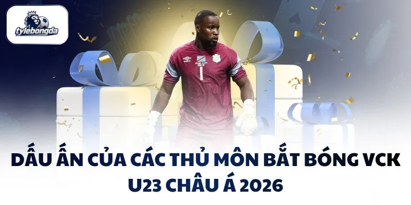 Dấu ấn của các thủ môn bắt bóng VCK U23 Châu Á 2026
