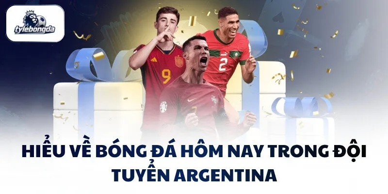 Hiểu về bóng đá hôm nay trong đội tuyển Argentina
