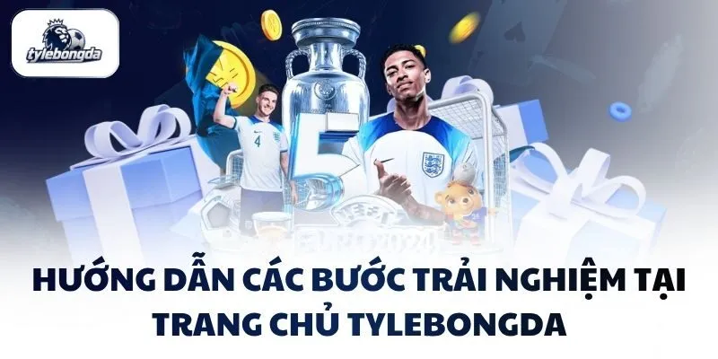 Hướng dẫn các bước trải nghiệm tại trang chủ Tylebongda