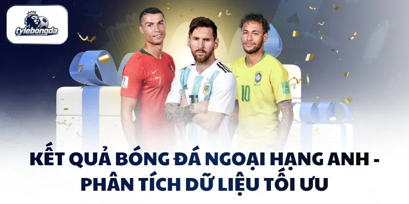 Kết Quả Bóng Đá Ngoại Hạng Anh - Phân Tích Dữ Liệu Tối Ưu