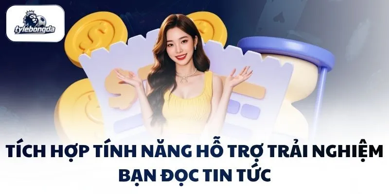 Tích hợp tính năng hỗ trợ trải nghiệm bạn đọc tin tức