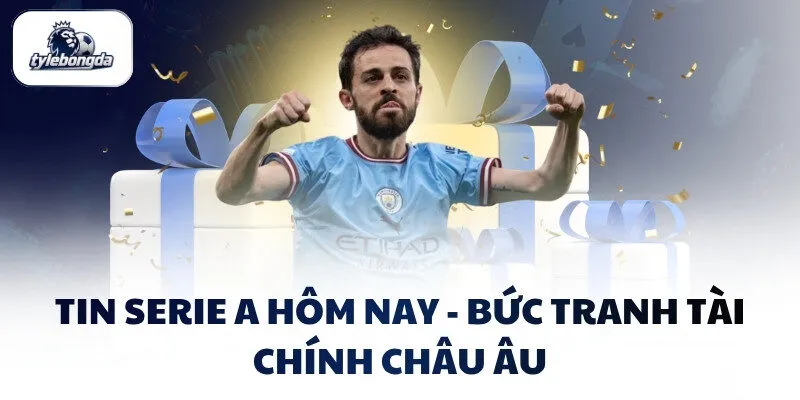 Tin Serie A hôm nay - Bức tranh tài chính châu Âu Tin Serie A hôm nay - Bức tranh tài chính châu Âu