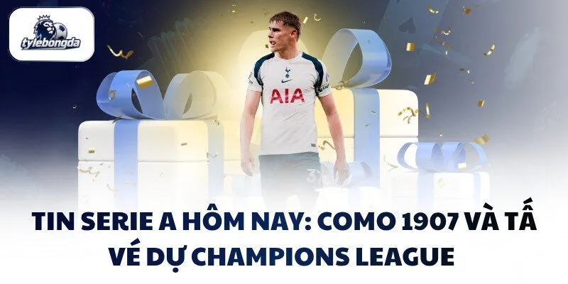 Tin Serie A hôm nay: Como 1907 và tấm vé dự Champions League Tin Serie A hôm nay: Como 1907 và tấm vé dự Champions League