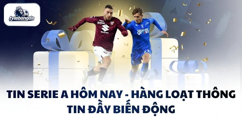 Tin Serie A Hôm Nay