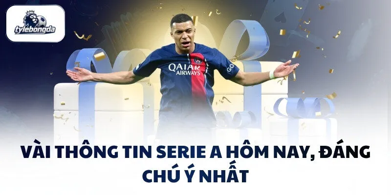 Vài thông tin Serie A hôm nay, đáng chú ý nhất Vài thông tin Serie A hôm nay, đáng chú ý nhất