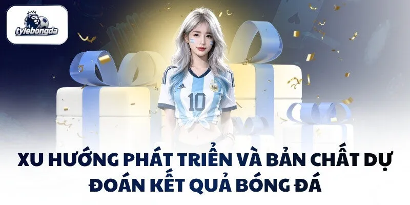 Xu hướng phát triển và bản chất dự đoán kết quả bóng đá Xu hướng phát triển và bản chất dự đoán kết quả bóng đá